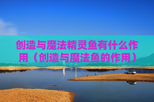 创造与魔法精灵鱼有什么作用（创造与魔法鱼的作用）