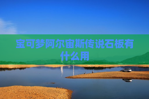 宝可梦阿尔宙斯传说石板有什么用