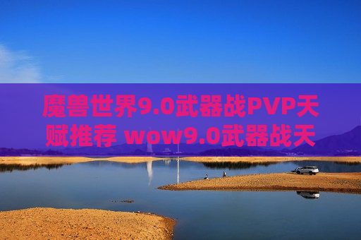 魔兽世界9.0武器战PVP天赋推荐 wow9.0武器战天赋