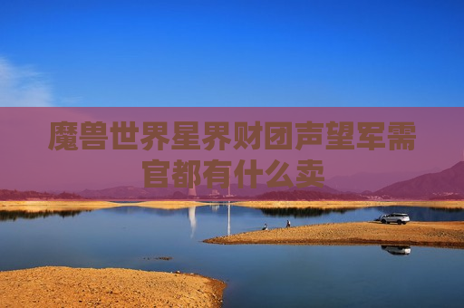 魔兽世界星界财团声望军需官都有什么卖