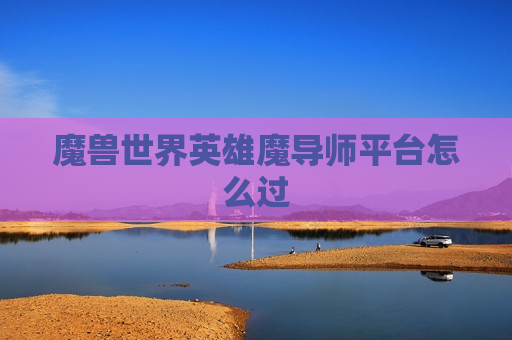 魔兽世界英雄魔导师平台怎么过