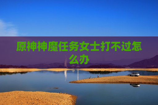 原神神魔任务女士打不过怎么办