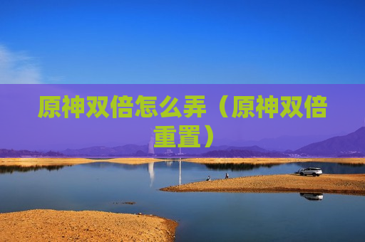 原神双倍怎么弄（原神双倍重置）