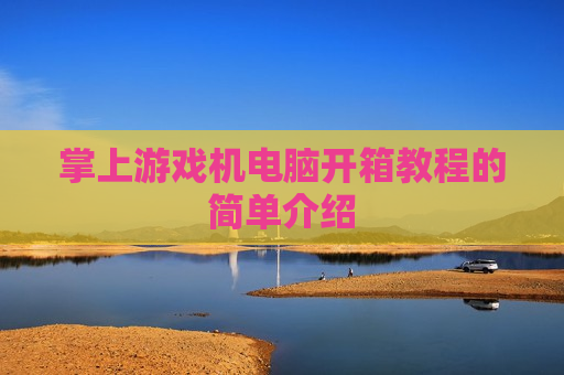 掌上游戏机电脑开箱教程的简单介绍