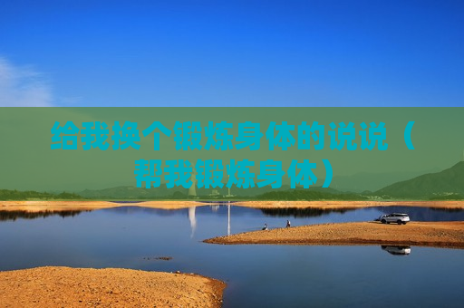 给我换个锻炼身体的说说（帮我锻炼身体）