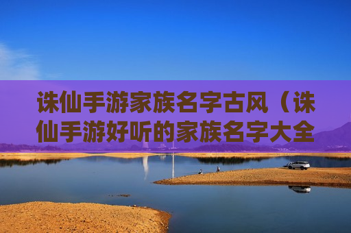 诛仙手游家族名字古风（诛仙手游好听的家族名字大全）