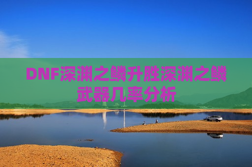 DNF深渊之鳞升胜深渊之鳞武器几率分析