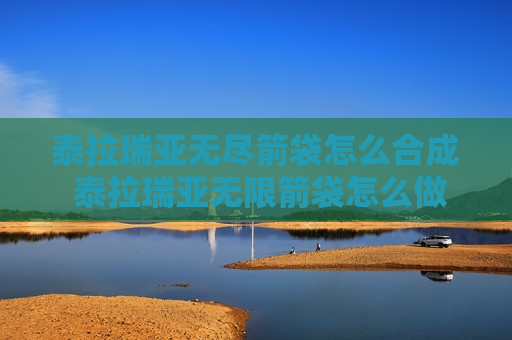 泰拉瑞亚无尽箭袋怎么合成 泰拉瑞亚无限箭袋怎么做
