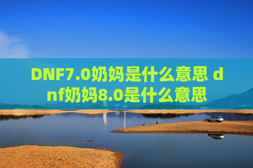 DNF7.0奶妈是什么意思 dnf奶妈8.0是什么意思
