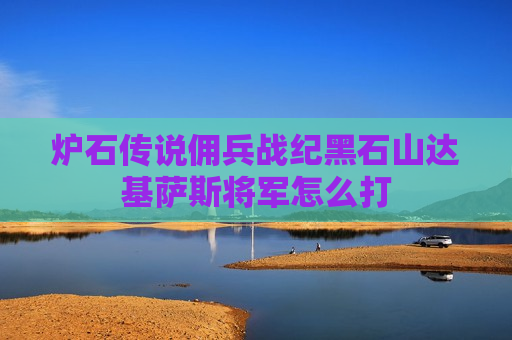 炉石传说佣兵战纪黑石山达基萨斯将军怎么打