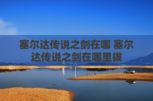 塞尔达传说之剑在哪 塞尔达传说之剑在哪里拔