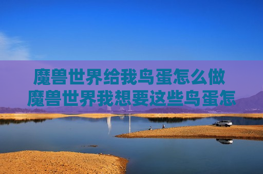 魔兽世界给我鸟蛋怎么做 魔兽世界我想要这些鸟蛋怎么做