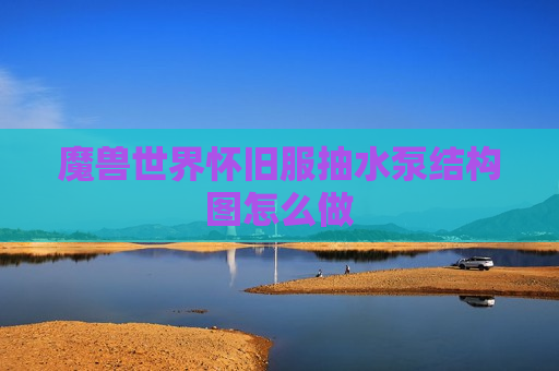 魔兽世界怀旧服抽水泵结构图怎么做