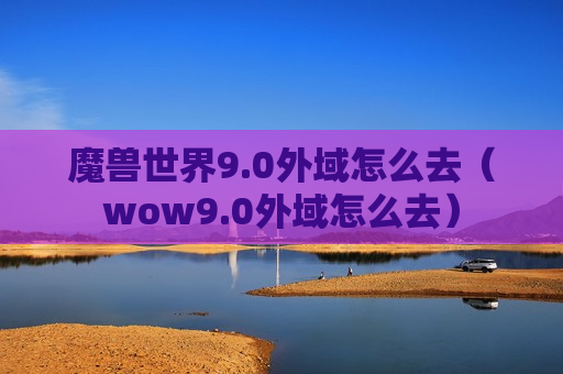 魔兽世界9.0外域怎么去（wow9.0外域怎么去）