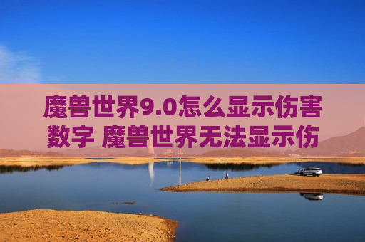 魔兽世界9.0怎么显示伤害数字 魔兽世界无法显示伤害数字