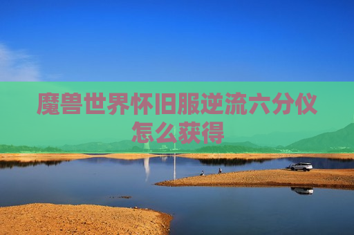 魔兽世界怀旧服逆流六分仪怎么获得