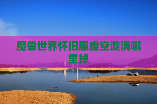 魔兽世界怀旧服虚空漩涡哪里掉