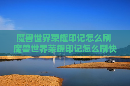 魔兽世界荣耀印记怎么刷 魔兽世界荣耀印记怎么刷快