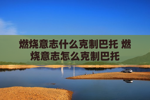 燃烧意志什么克制巴托 燃烧意志怎么克制巴托