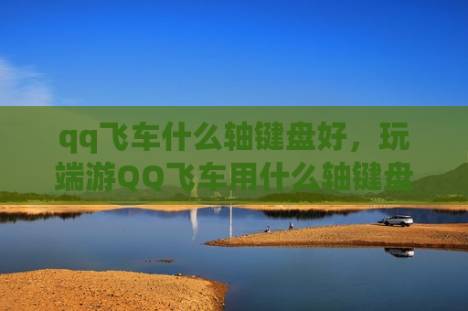 qq飞车什么轴键盘好，玩端游QQ飞车用什么轴键盘