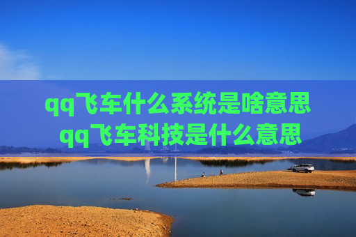 qq飞车什么系统是啥意思 qq飞车科技是什么意思