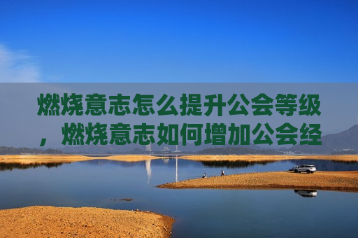 燃烧意志怎么提升公会等级，燃烧意志如何增加公会经验