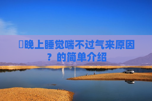 ​晚上睡觉喘不过气来原因？的简单介绍