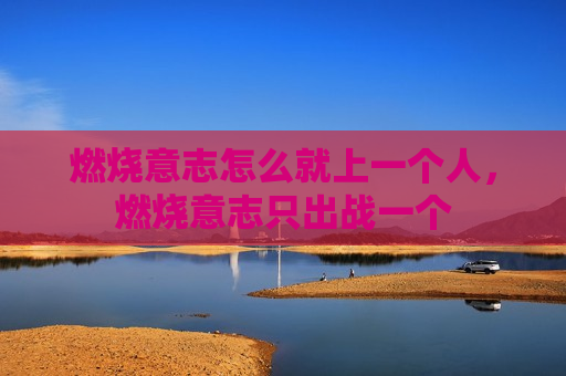 燃烧意志怎么就上一个人，燃烧意志只出战一个
