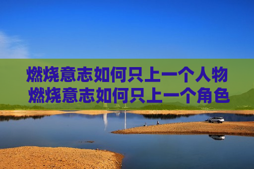 燃烧意志如何只上一个人物 燃烧意志如何只上一个角色