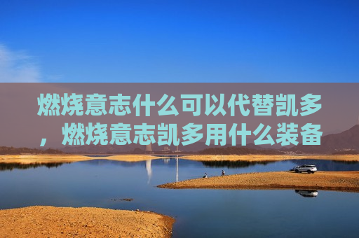 燃烧意志什么可以代替凯多，燃烧意志凯多用什么装备