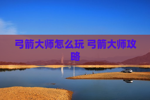 弓箭大师怎么玩 弓箭大师攻略