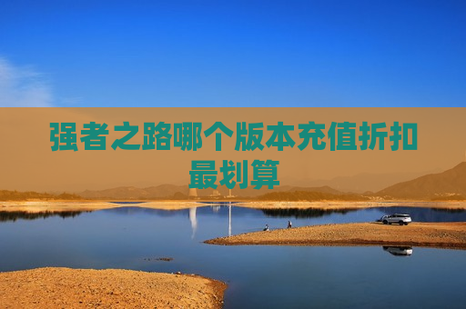 强者之路哪个版本充值折扣最划算