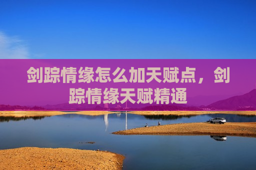 剑踪情缘怎么加天赋点，剑踪情缘天赋精通