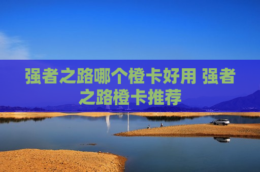 强者之路哪个橙卡好用 强者之路橙卡推荐