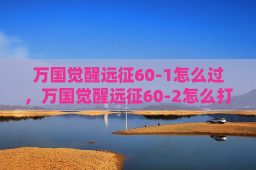万国觉醒远征60-1怎么过，万国觉醒远征60-2怎么打