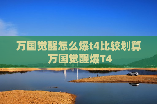 万国觉醒怎么爆t4比较划算 万国觉醒爆T4