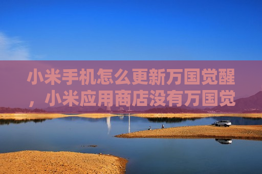 小米手机怎么更新万国觉醒，小米应用商店没有万国觉醒