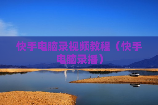 快手电脑录视频教程（快手电脑录播）