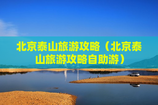 北京泰山旅游攻略（北京泰山旅游攻略自助游）