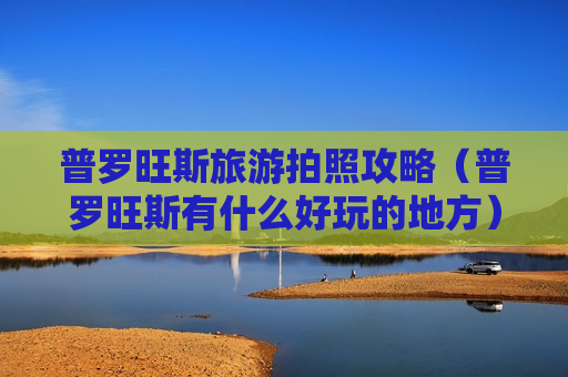 普罗旺斯旅游拍照攻略（普罗旺斯有什么好玩的地方）