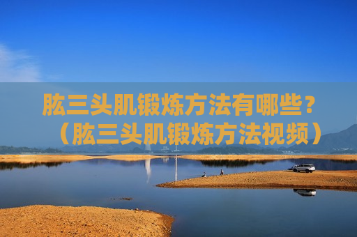 肱三头肌锻炼方法有哪些？（肱三头肌锻炼方法视频）