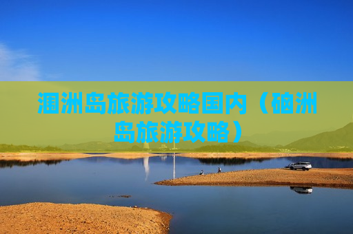 涠洲岛旅游攻略国内（硇洲岛旅游攻略）