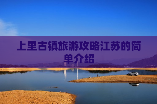 上里古镇旅游攻略江苏的简单介绍