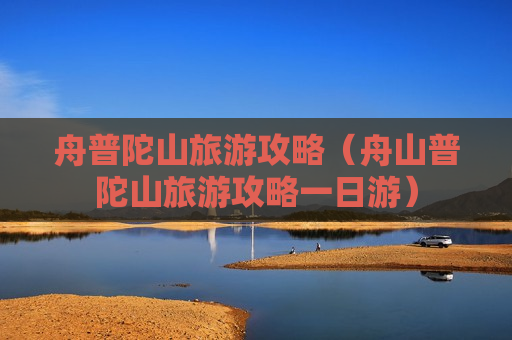 舟普陀山旅游攻略（舟山普陀山旅游攻略一日游）