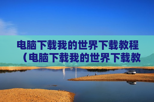 电脑下载我的世界下载教程（电脑下载我的世界下载教程图片）