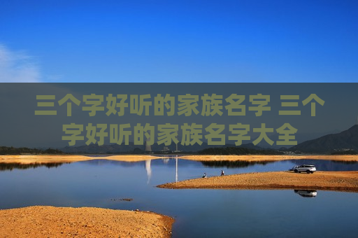 三个字好听的家族名字 三个字好听的家族名字大全