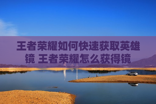 王者荣耀如何快速获取英雄镜 王者荣耀怎么获得镜