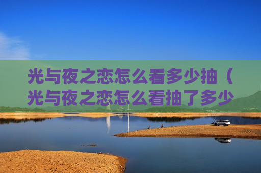 光与夜之恋怎么看多少抽（光与夜之恋怎么看抽了多少卡）