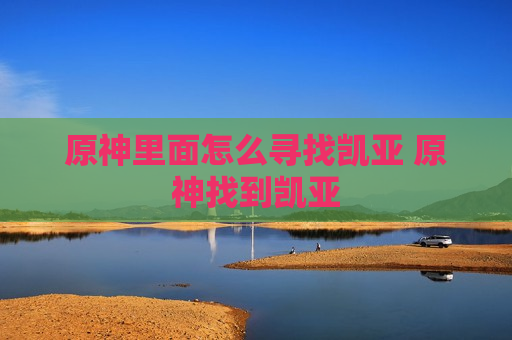 原神里面怎么寻找凯亚 原神找到凯亚