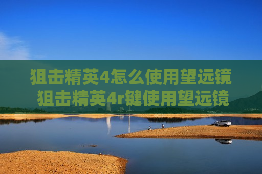 狙击精英4怎么使用望远镜 狙击精英4r键使用望远镜
